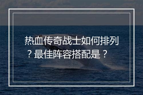 热血传奇战士如何排列？最佳阵容搭配是？