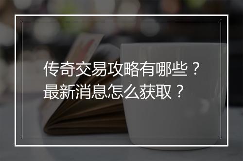 传奇交易攻略有哪些？最新消息怎么获取？