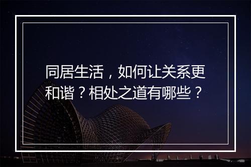 同居生活，如何让关系更和谐？相处之道有哪些？
