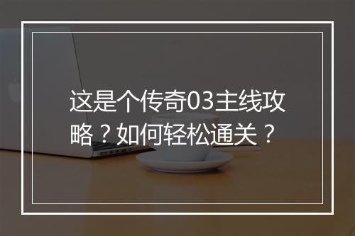 这是个传奇03主线攻略？如何轻松通关？