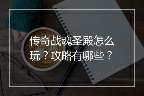 传奇战魂圣殿怎么玩？攻略有哪些？