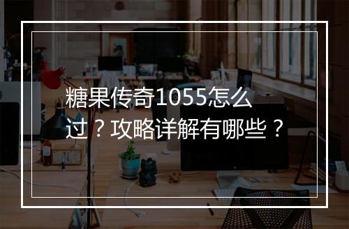 糖果传奇1055怎么过？攻略详解有哪些？