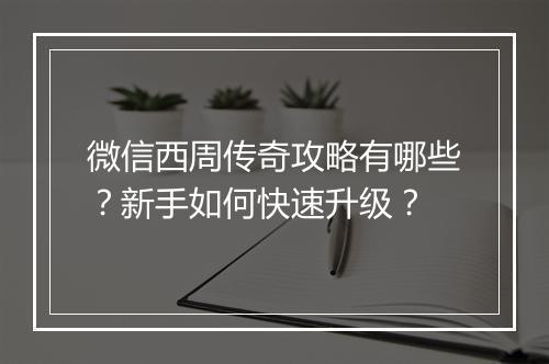 微信西周传奇攻略有哪些？新手如何快速升级？