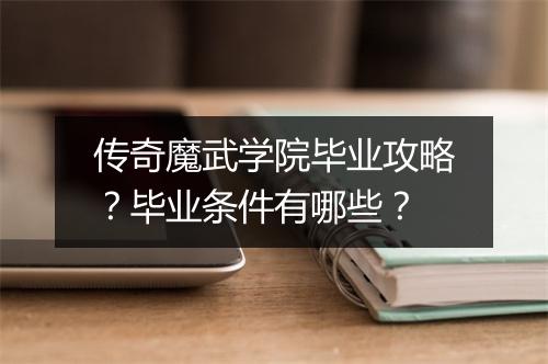 传奇魔武学院毕业攻略？毕业条件有哪些？
