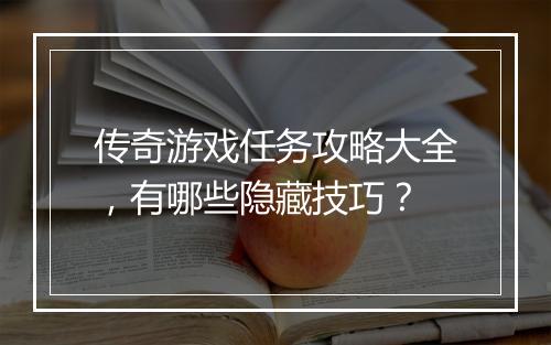 传奇游戏任务攻略大全，有哪些隐藏技巧？