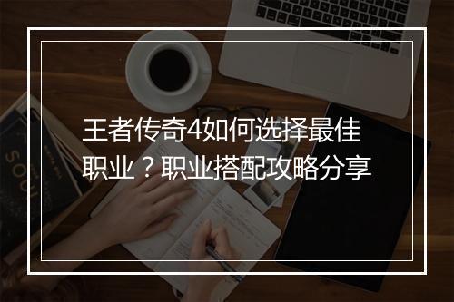 王者传奇4如何选择最佳职业？职业搭配攻略分享