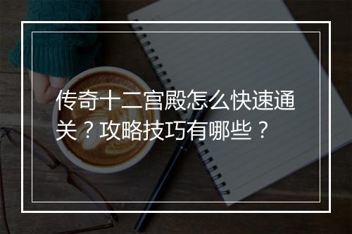 传奇十二宫殿怎么快速通关？攻略技巧有哪些？