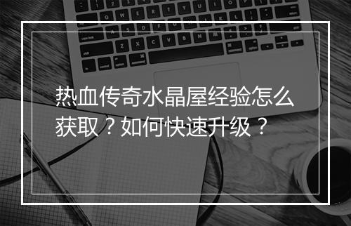 热血传奇水晶屋经验怎么获取？如何快速升级？