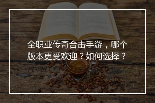 全职业传奇合击手游，哪个版本更受欢迎？如何选择？