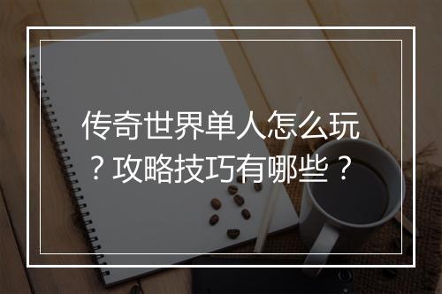 传奇世界单人怎么玩？攻略技巧有哪些？