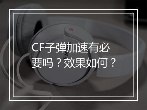 CF子弹加速有必要吗？效果如何？
