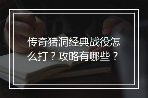 传奇猪洞经典战役怎么打？攻略有哪些？