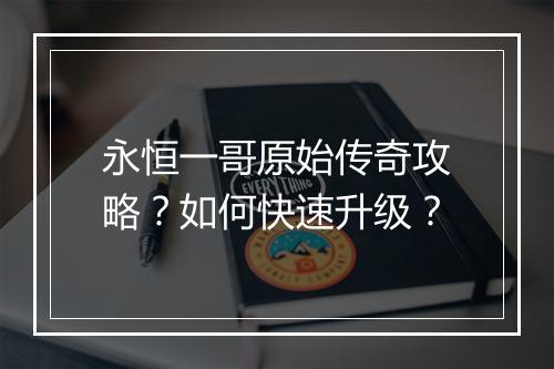 永恒一哥原始传奇攻略？如何快速升级？