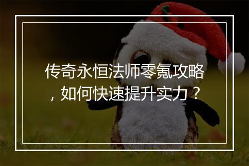 传奇永恒法师零氪攻略，如何快速提升实力？