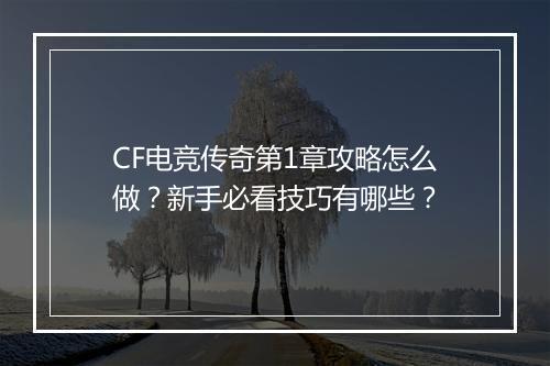 CF电竞传奇第1章攻略怎么做？新手必看技巧有哪些？