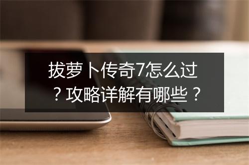 拔萝卜传奇7怎么过？攻略详解有哪些？