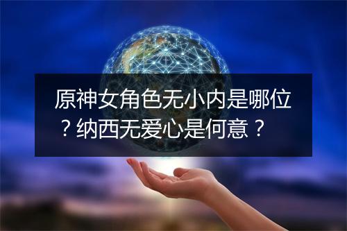原神女角色无小内是哪位？纳西无爱心是何意？