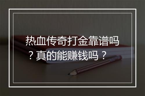 热血传奇打金靠谱吗？真的能赚钱吗？