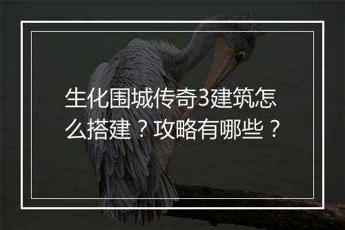 生化围城传奇3建筑怎么搭建？攻略有哪些？