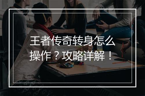 王者传奇转身怎么操作？攻略详解！