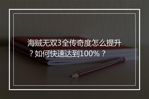海贼无双3全传奇度怎么提升？如何快速达到100%？