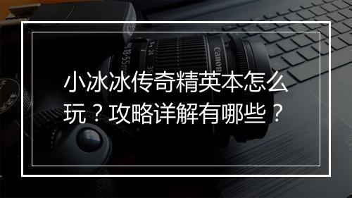 小冰冰传奇精英本怎么玩？攻略详解有哪些？