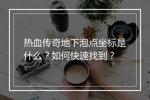 热血传奇地下泡点坐标是什么？如何快速找到？