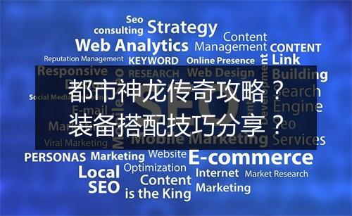 都市神龙传奇攻略？装备搭配技巧分享？