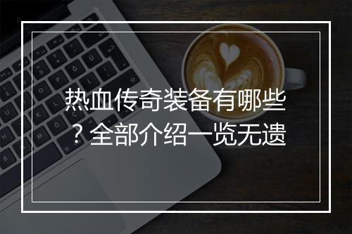 热血传奇装备有哪些？全部介绍一览无遗