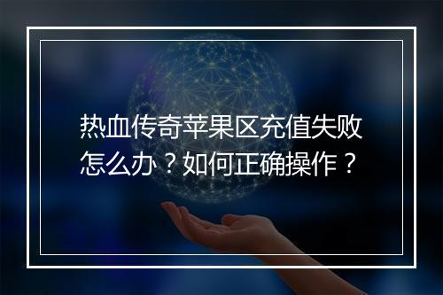 热血传奇苹果区充值失败怎么办？如何正确操作？