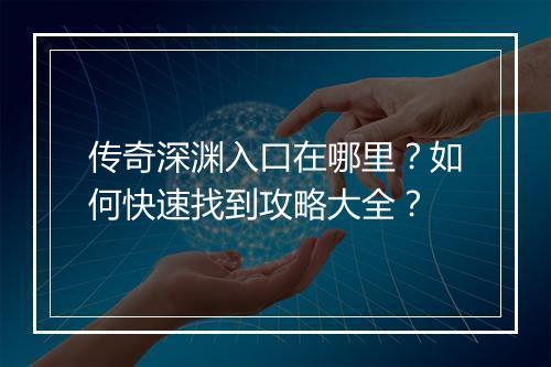 传奇深渊入口在哪里？如何快速找到攻略大全？