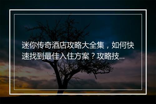 迷你传奇酒店攻略大全集，如何快速找到最佳入住方案？攻略技巧揭秘！