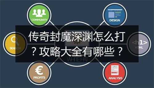 传奇封魔深渊怎么打？攻略大全有哪些？
