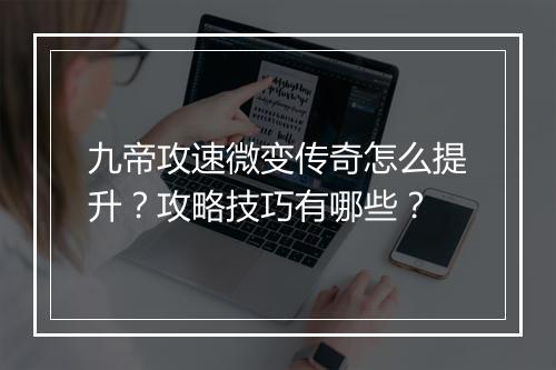 九帝攻速微变传奇怎么提升？攻略技巧有哪些？