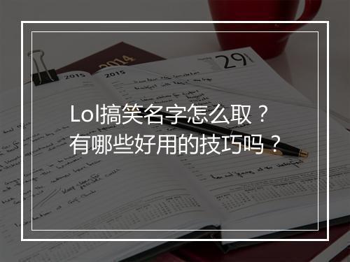 Lol搞笑名字怎么取？有哪些好用的技巧吗？