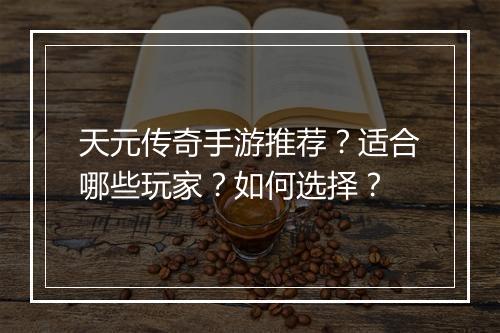 天元传奇手游推荐？适合哪些玩家？如何选择？