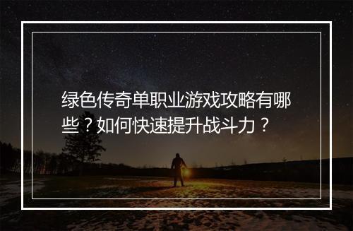 绿色传奇单职业游戏攻略有哪些？如何快速提升战斗力？