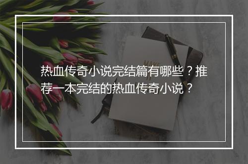 热血传奇小说完结篇有哪些？推荐一本完结的热血传奇小说？