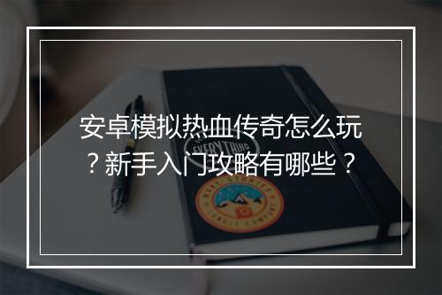 安卓模拟热血传奇怎么玩？新手入门攻略有哪些？