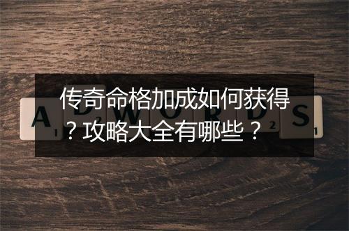 传奇命格加成如何获得？攻略大全有哪些？