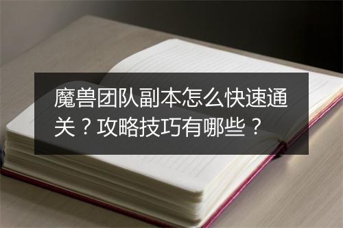 魔兽团队副本怎么快速通关？攻略技巧有哪些？