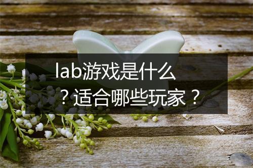 lab游戏是什么？适合哪些玩家？
