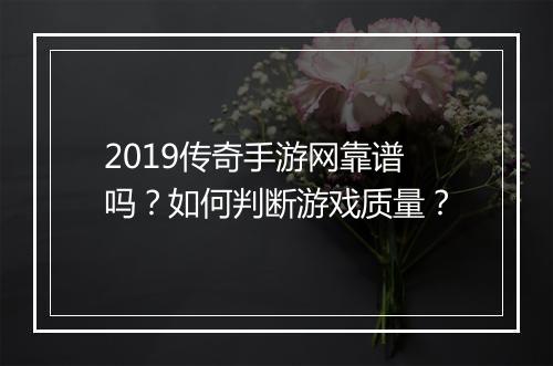 2019传奇手游网靠谱吗？如何判断游戏质量？