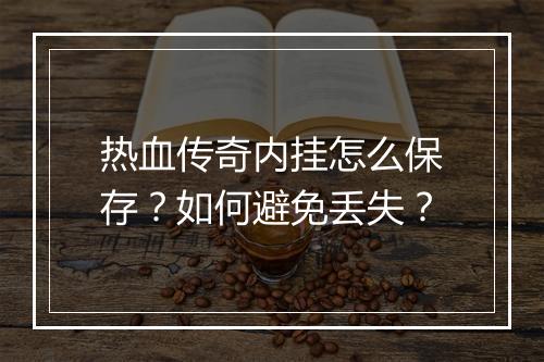热血传奇内挂怎么保存？如何避免丢失？