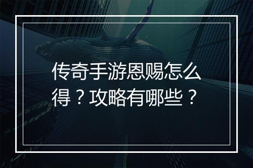 传奇手游恩赐怎么得？攻略有哪些？