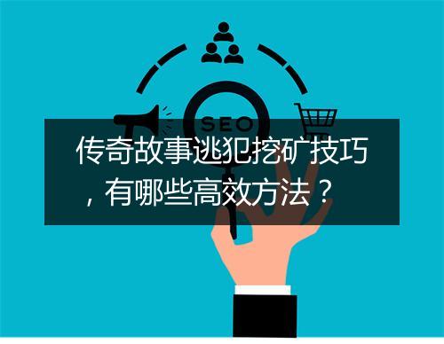 传奇故事逃犯挖矿技巧，有哪些高效方法？