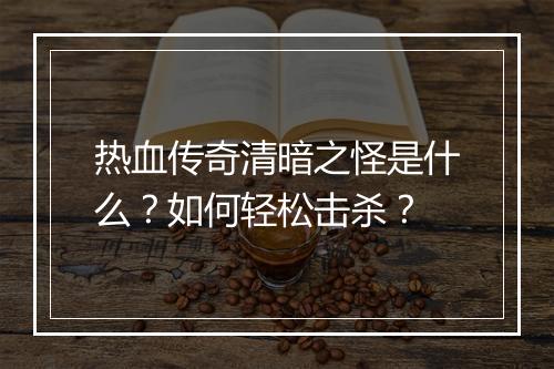 热血传奇清暗之怪是什么？如何轻松击杀？