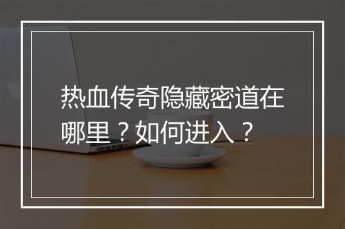热血传奇隐藏密道在哪里？如何进入？