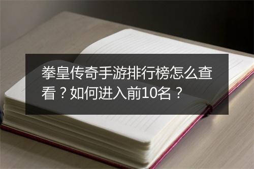 拳皇传奇手游排行榜怎么查看？如何进入前10名？