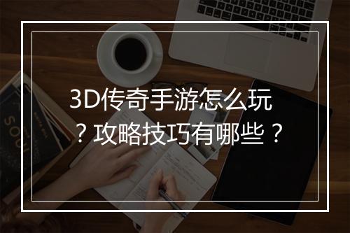 3D传奇手游怎么玩？攻略技巧有哪些？